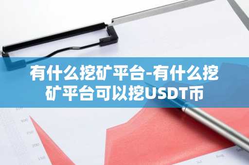 有什么挖矿平台-有什么挖矿平台可以挖USDT币