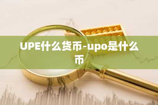 UPE什么货币-upo是什么币