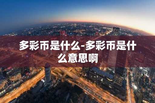 多彩币是什么-多彩币是什么意思啊