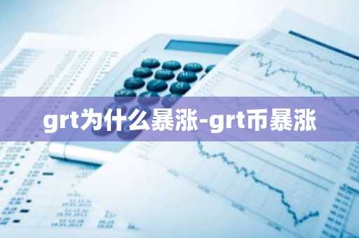 grt为什么暴涨-grt币暴涨