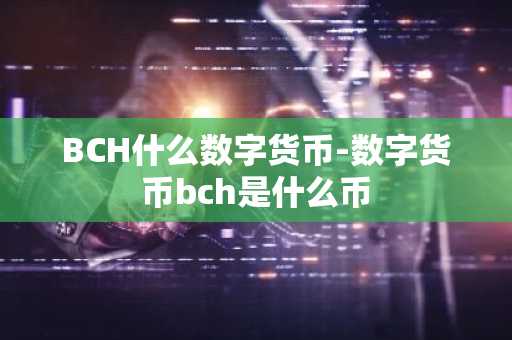 BCH什么数字货币-数字货币bch是什么币