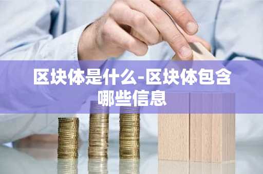 区块体是什么-区块体包含哪些信息