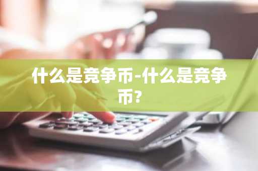 什么是竞争币-什么是竞争币?