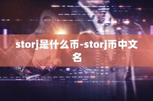 storj是什么币-storj币中文名