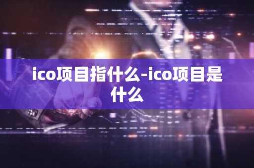 ico项目指什么-ico项目是什么