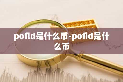 pofld是什么币-pofid是什么币