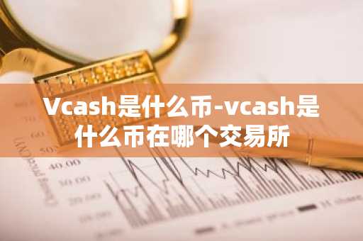 Vcash是什么币-vcash是什么币在哪个交易所