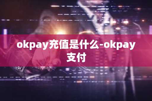 okpay充值是什么-okpay支付