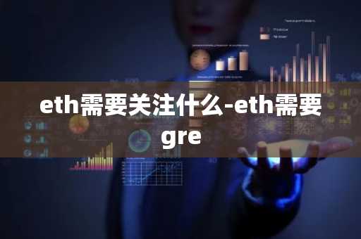 eth需要关注什么-eth需要gre