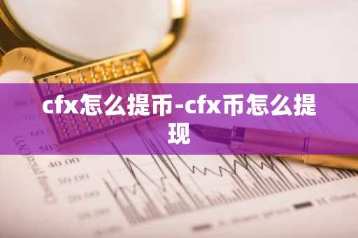 cfx怎么提币-cfx币怎么提现